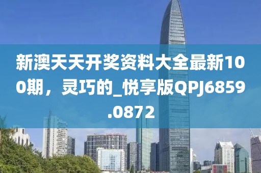 新澳天天開(kāi)獎(jiǎng)資料大全最新100期，靈巧的_悅享版QPJ6859.0872