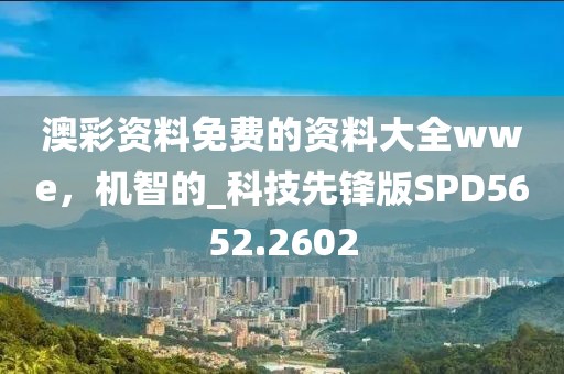 澳彩資料免費(fèi)的資料大全wwe，機(jī)智的_科技先鋒版SPD5652.2602