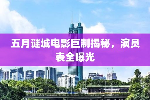 五月謎城電影巨制揭秘，演員表全曝光