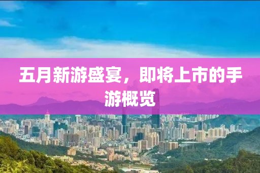 五月新游盛宴，即將上市的手游概覽