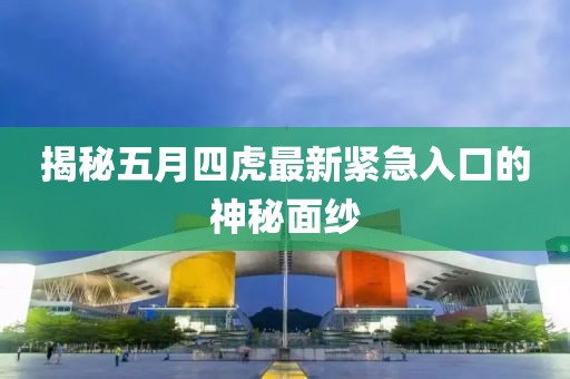揭秘五月四虎最新緊急入口的神秘面紗