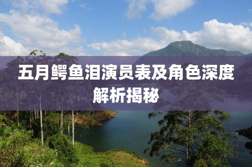 五月鱷魚淚演員表及角色深度解析揭秘