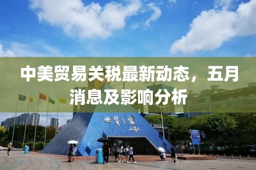 中美貿(mào)易關(guān)稅最新動態(tài)，五月消息及影響分析