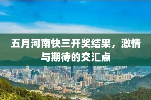 五月河南快三開獎結(jié)果，激情與期待的交匯點