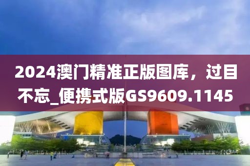 2024澳門精準正版圖庫，過目不忘_便攜式版GS9609.1145