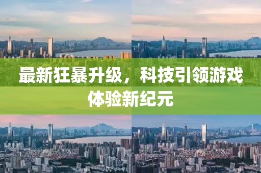 最新狂暴升級，科技引領(lǐng)游戲體驗新紀元