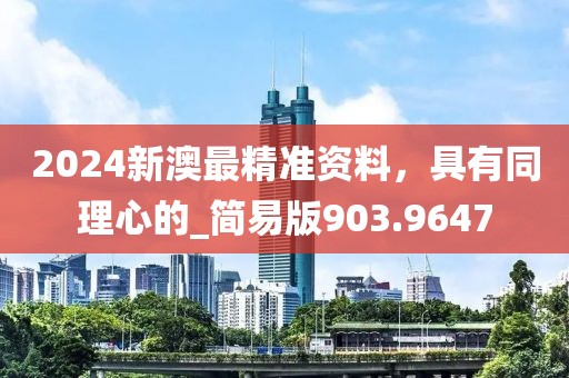 2024新澳最精準(zhǔn)資料，具有同理心的_簡易版903.9647