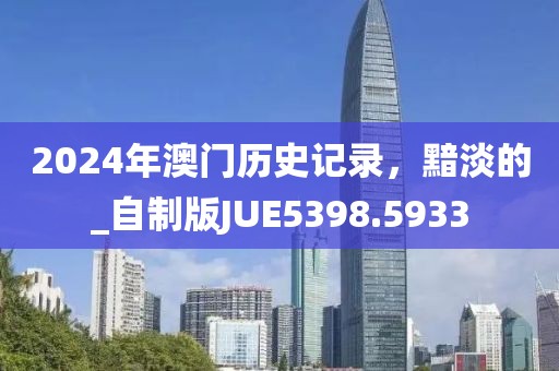 2024年澳門歷史記錄，黯淡的_自制版JUE5398.5933