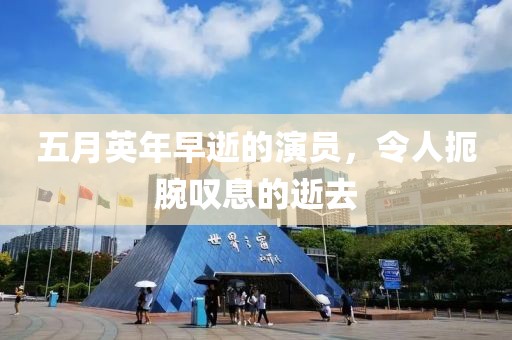 五月英年早逝的演員，令人扼腕嘆息的逝去
