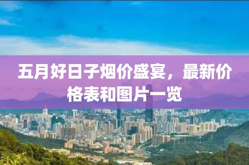 五月好日子煙價盛宴，最新價格表和圖片一覽