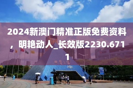 2024新澳門精準正版免費資料，明艷動人_長效版2230.6711