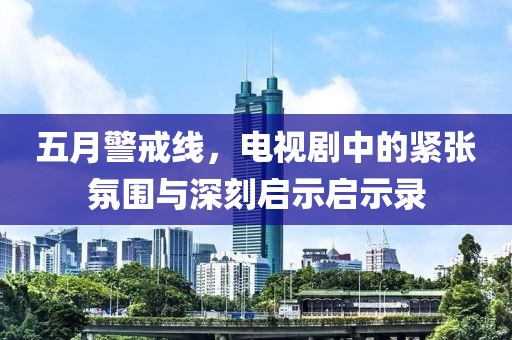 五月警戒線，電視劇中的緊張氛圍與深刻啟示啟示錄