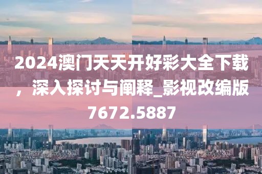 2024澳門天天開好彩大全下載，深入探討與闡釋_影視改編版7672.5887