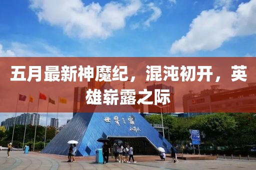五月最新神魔紀，混沌初開，英雄嶄露之際