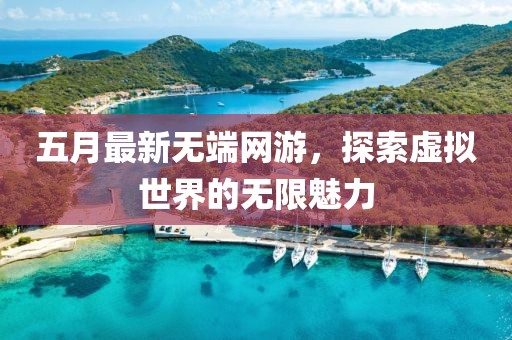 五月最新無端網(wǎng)游，探索虛擬世界的無限魅力