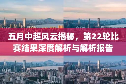 五月中超風(fēng)云揭秘，第22輪比賽結(jié)果深度解析與解析報(bào)告