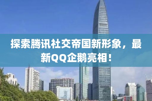 探索騰訊社交帝國新形象，最新QQ企鵝亮相！