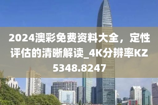 2024澳彩免費資料大全，定性評估的清晰解讀_4K分辨率KZ5348.8247
