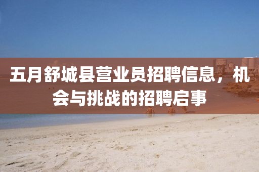 五月舒城縣營業(yè)員招聘信息，機(jī)會與挑戰(zhàn)的招聘啟事