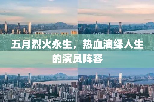五月烈火永生，熱血演繹人生的演員陣容