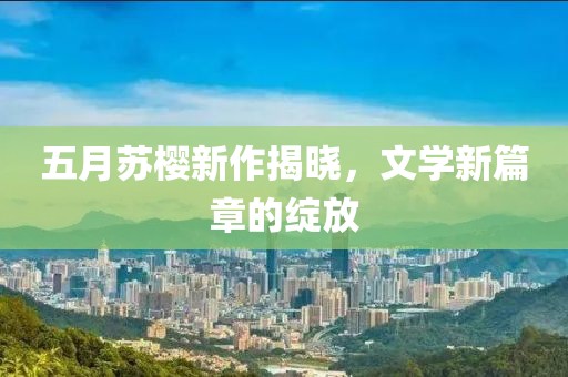 五月蘇櫻新作揭曉，文學新篇章的綻放