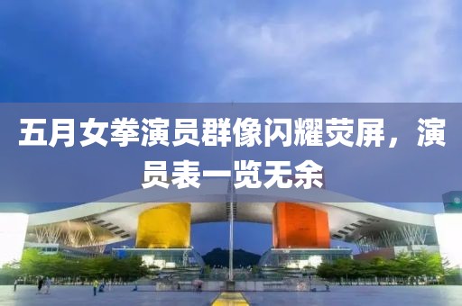 五月女拳演員群像閃耀熒屏，演員表一覽無余