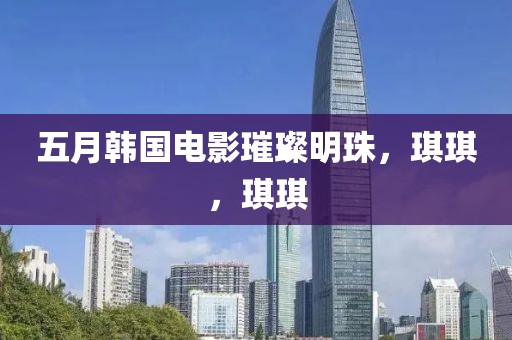 五月韓國電影璀璨明珠，琪琪，琪琪