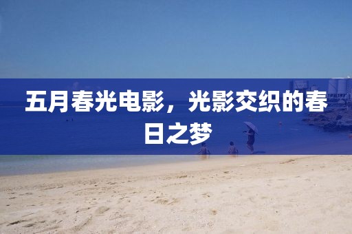 五月春光電影，光影交織的春日之夢(mèng)