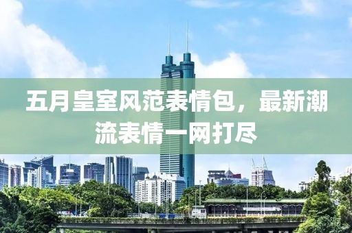 五月皇室風(fēng)范表情包，最新潮流表情一網(wǎng)打盡