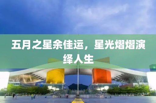 五月之星余佳運，星光熠熠演繹人生