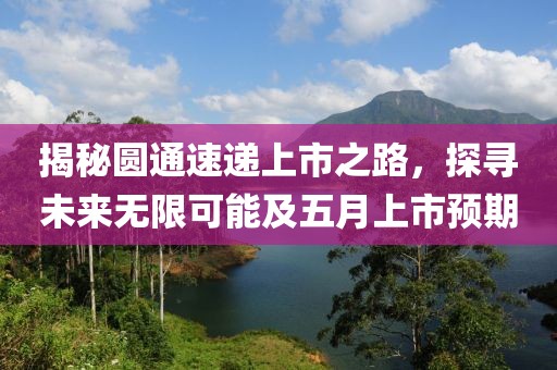 揭秘圓通速遞上市之路，探尋未來無限可能及五月上市預(yù)期