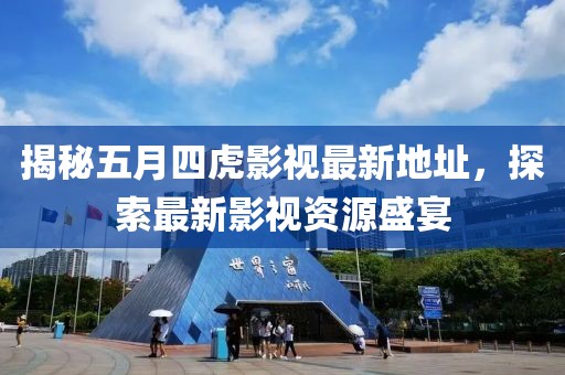 揭秘五月四虎影視最新地址，探索最新影視資源盛宴
