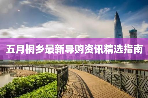 五月桐鄉(xiāng)最新導(dǎo)購資訊精選指南