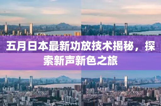五月日本最新功放技術(shù)揭秘，探索新聲新色之旅