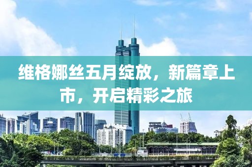 維格娜絲五月綻放，新篇章上市，開啟精彩之旅