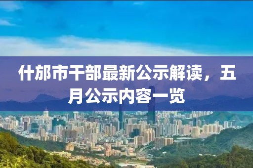 什邡市干部最新公示解讀，五月公示內(nèi)容一覽