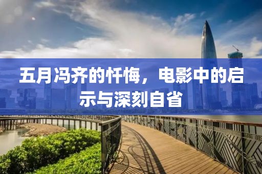 五月馮齊的懺悔，電影中的啟示與深刻自省