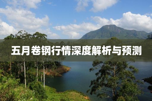 五月卷鋼行情深度解析與預(yù)測(cè)
