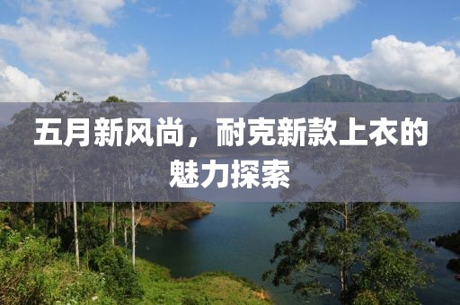 五月新風(fēng)尚，耐克新款上衣的魅力探索