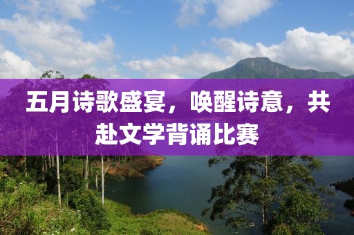 五月詩歌盛宴，喚醒詩意，共赴文學(xué)背誦比賽