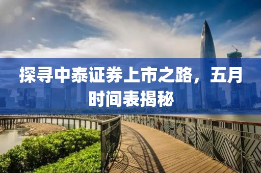 探尋中泰證券上市之路，五月時(shí)間表揭秘