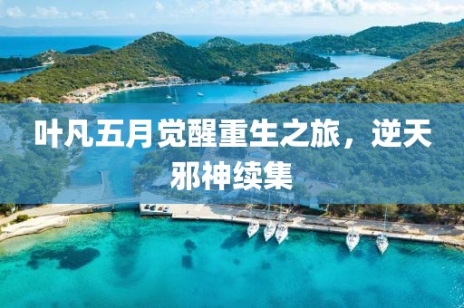葉凡五月覺(jué)醒重生之旅，逆天邪神續(xù)集