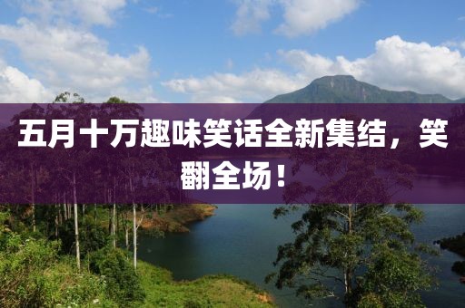 五月十萬(wàn)趣味笑話全新集結(jié)，笑翻全場(chǎng)！