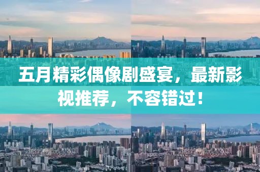 五月精彩偶像劇盛宴，最新影視推薦，不容錯過！