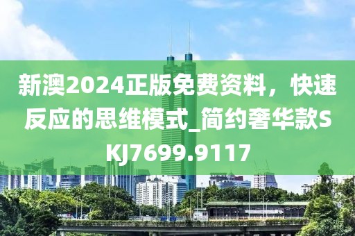 新澳2024正版免費(fèi)資料，快速反應(yīng)的思維模式_簡約奢華款SKJ7699.9117