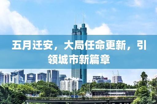 五月遷安，大局任命更新，引領(lǐng)城市新篇章