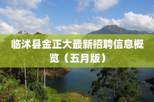 臨沭縣金正大最新招聘信息概覽（五月版）
