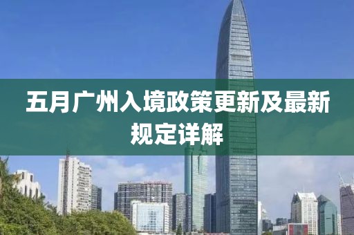 五月廣州入境政策更新及最新規(guī)定詳解