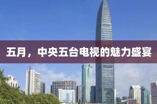 五月，中央五臺電視的魅力盛宴
