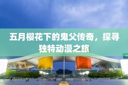 五月櫻花下的鬼父傳奇，探尋獨特動漫之旅
